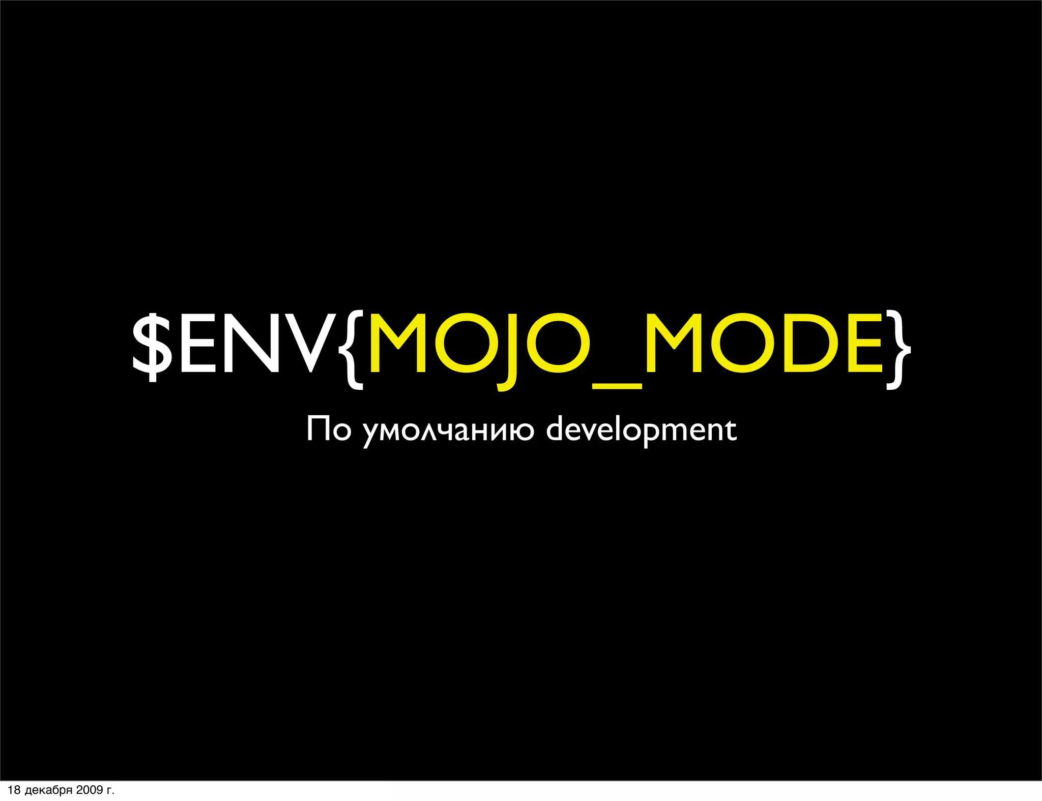$ENV{MOJO_MODE}
                        По умолчанию development




18 декабря 2009 г.
 