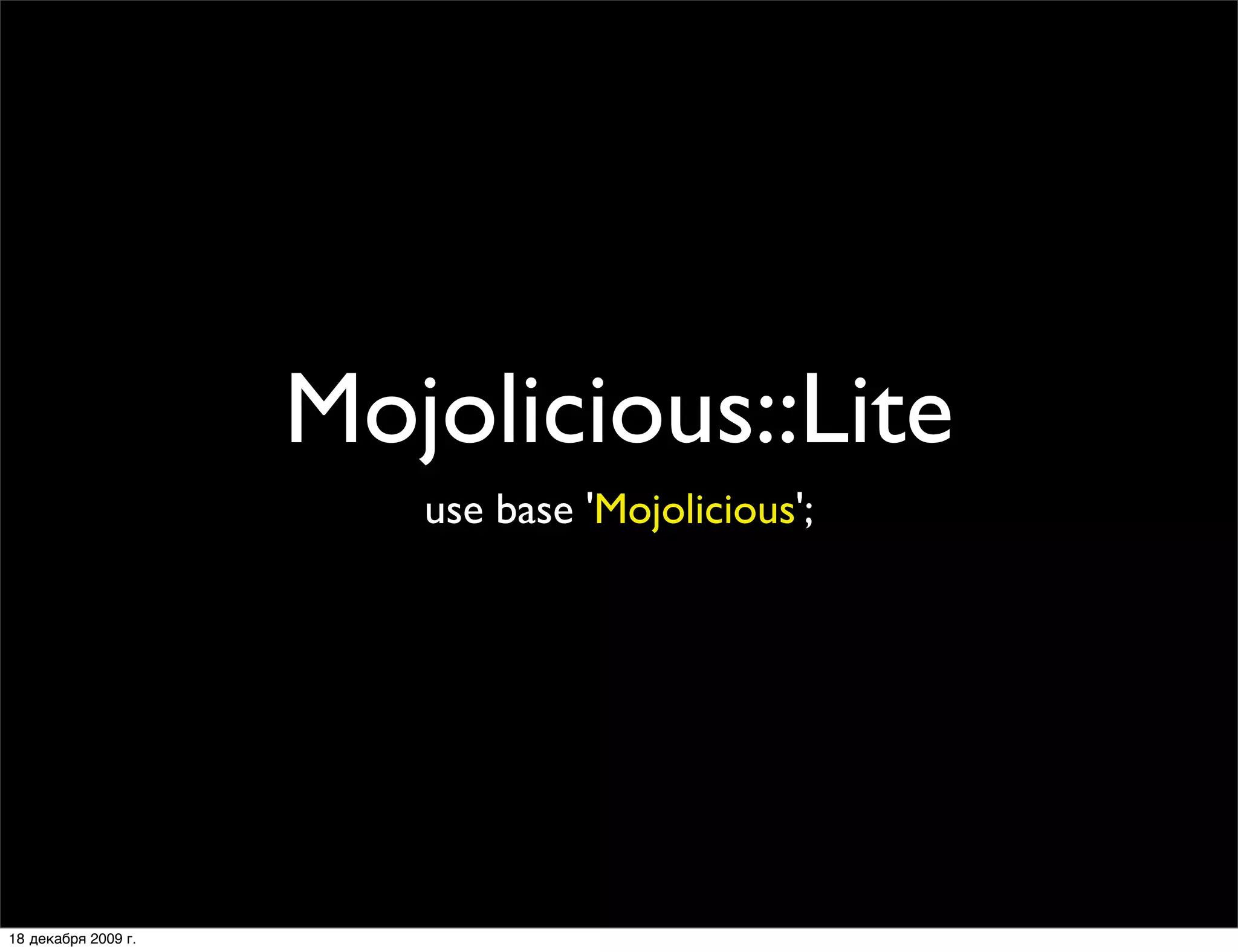 Mojolicious::Lite
                        use base 'Mojolicious';




18 декабря 2009 г.
 