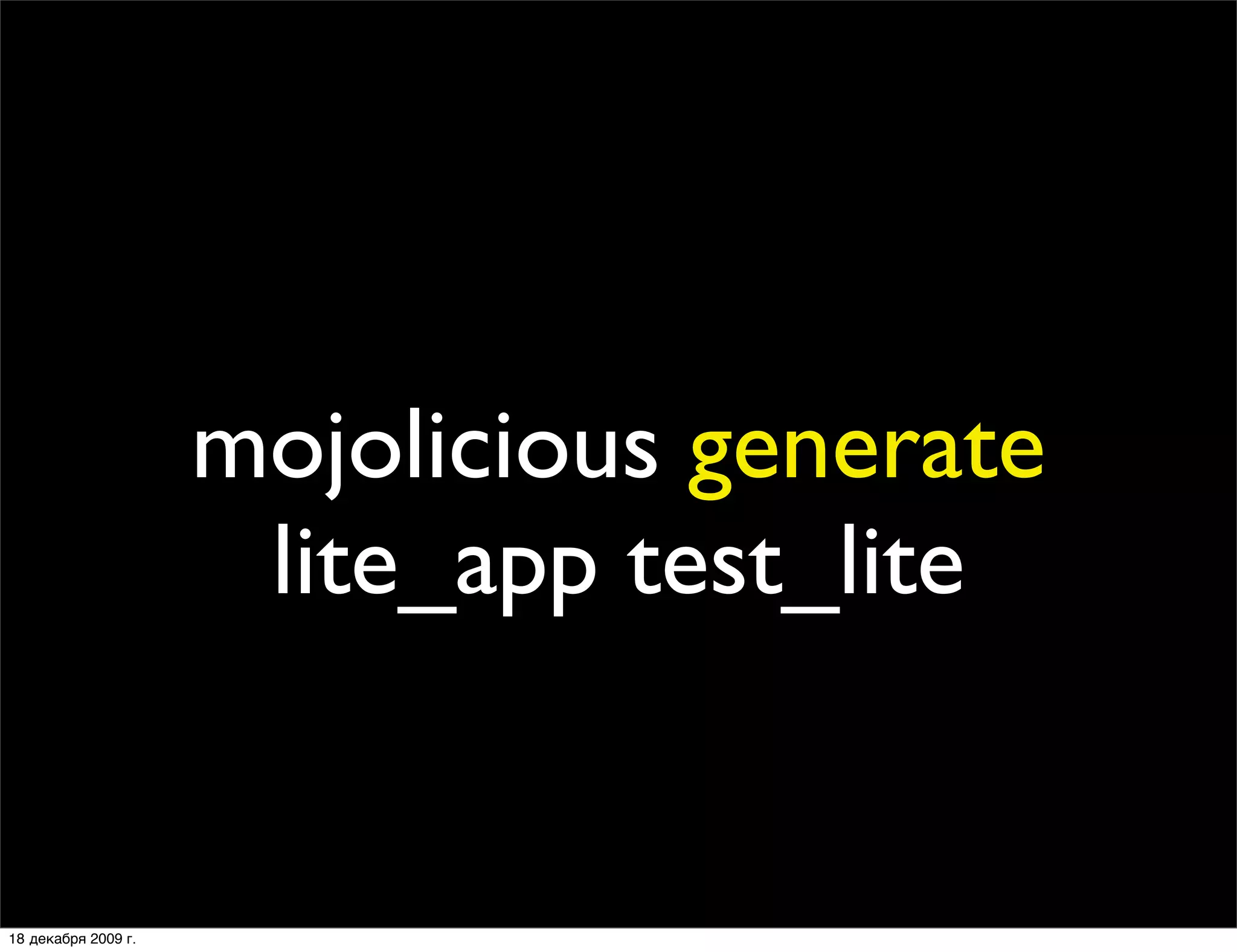 mojolicious generate
                      lite_app test_lite


18 декабря 2009 г.
 
