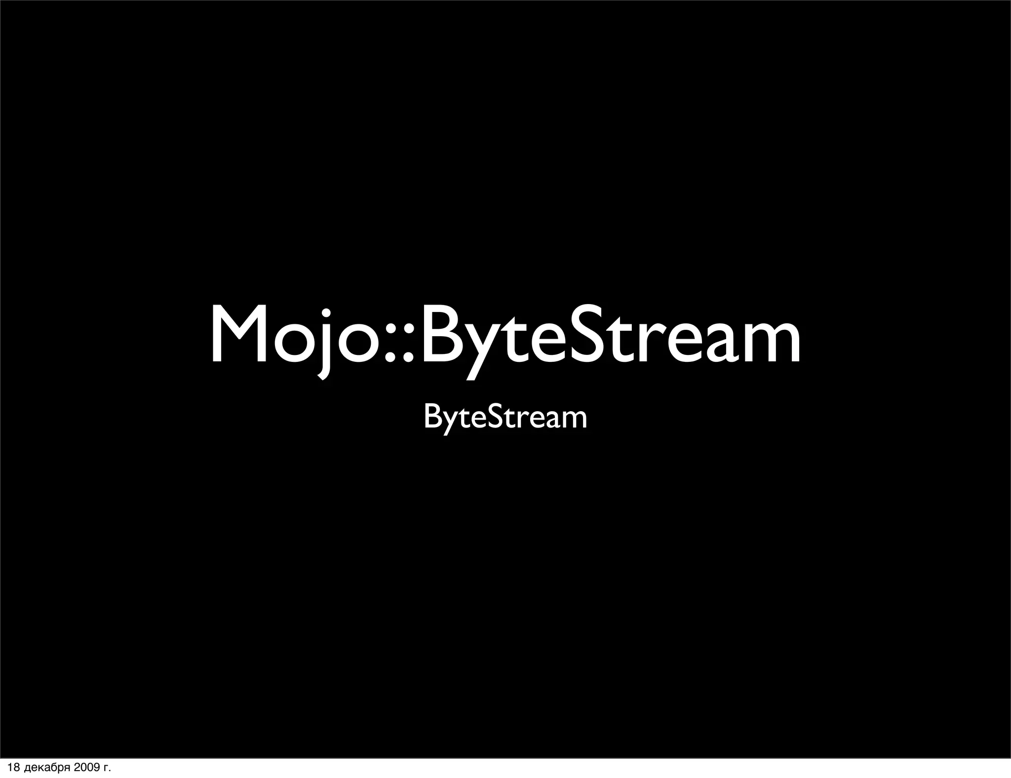 Mojo::ByteStream
                          ByteStream




18 декабря 2009 г.
 