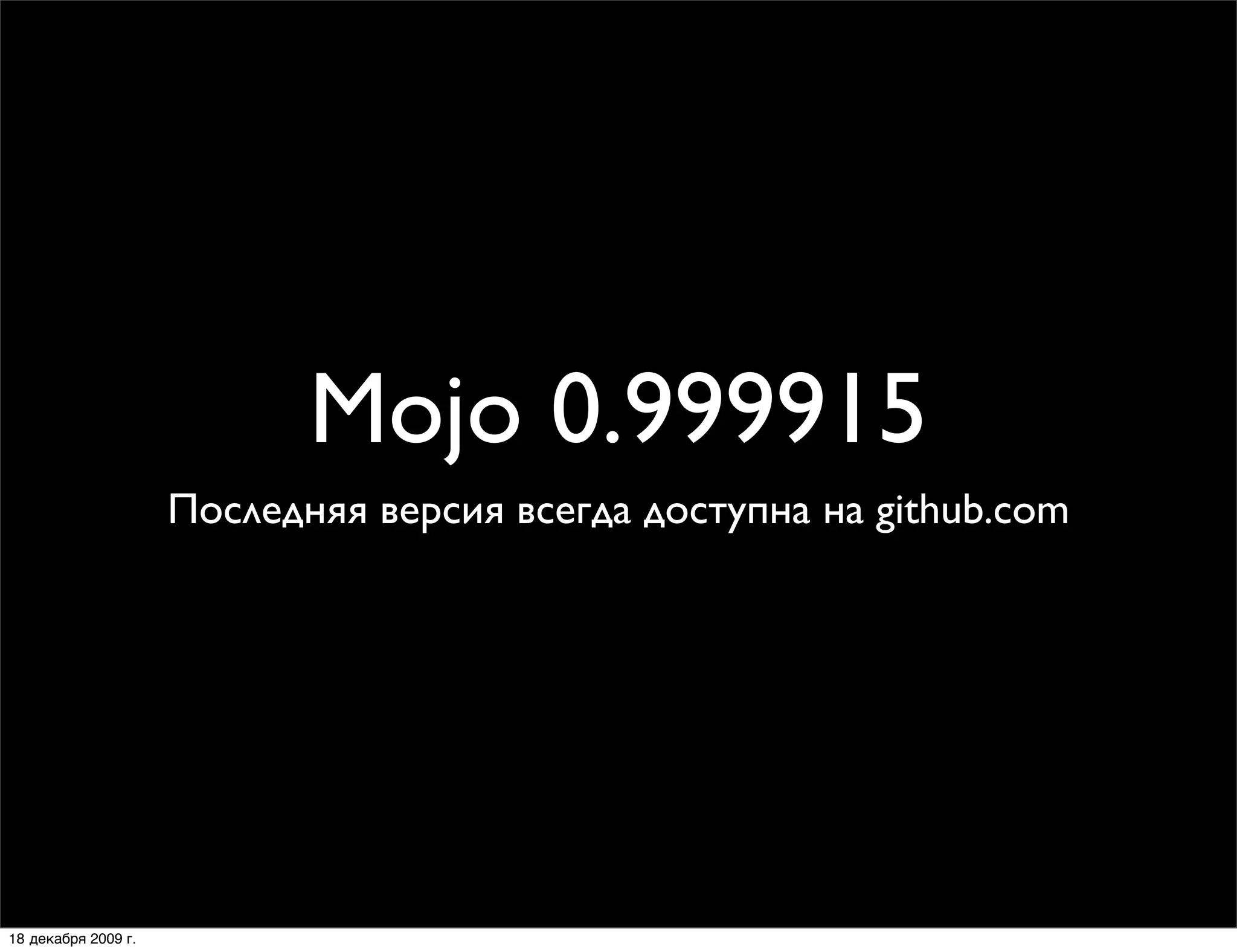 Mojo 0.999915
                     Последняя версия всегда доступна на github.com




18 декабря 2009 г.
 