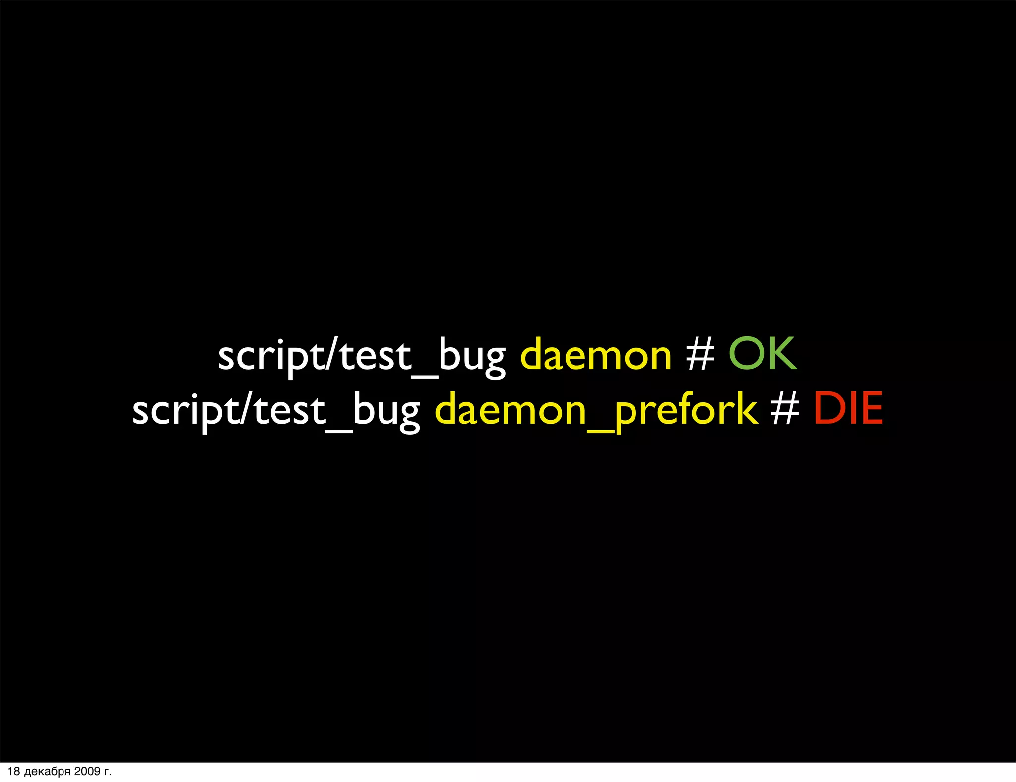 script/test_bug daemon # OK
                     script/test_bug daemon_prefork # DIE




18 декабря 2009 г.
 