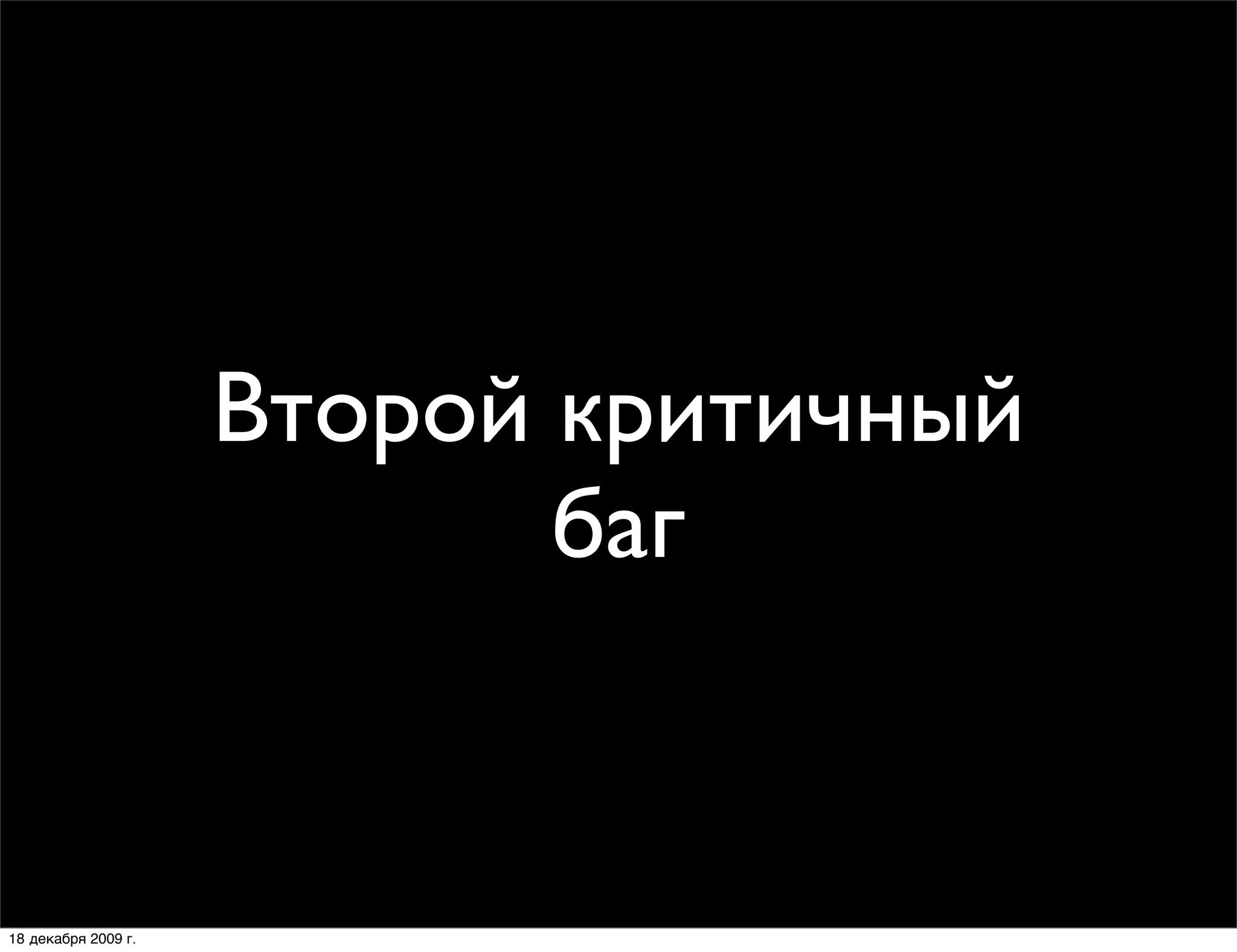 Второй критичный
                            баг


18 декабря 2009 г.
 