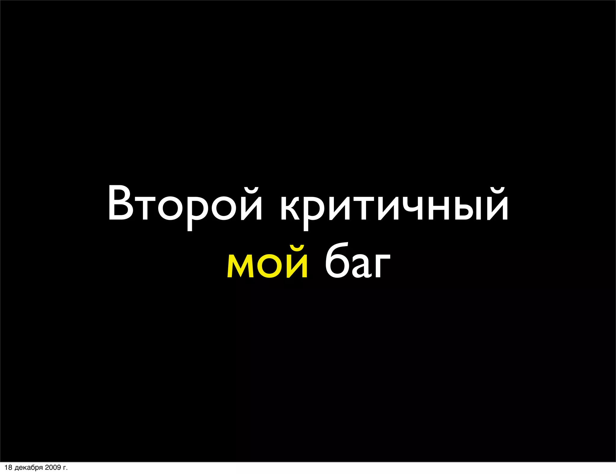 Второй критичный
                          мой баг


18 декабря 2009 г.
 