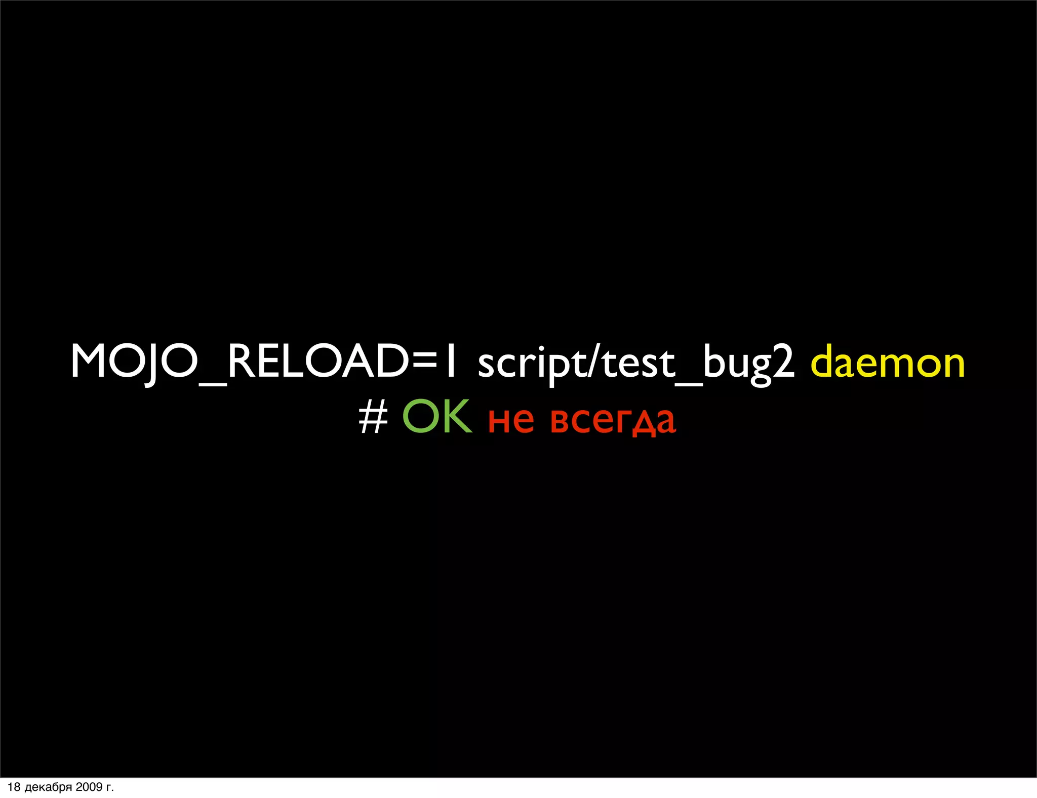 MOJO_RELOAD=1 script/test_bug2 daemon
                    # OK не всегда




18 декабря 2009 г.
 