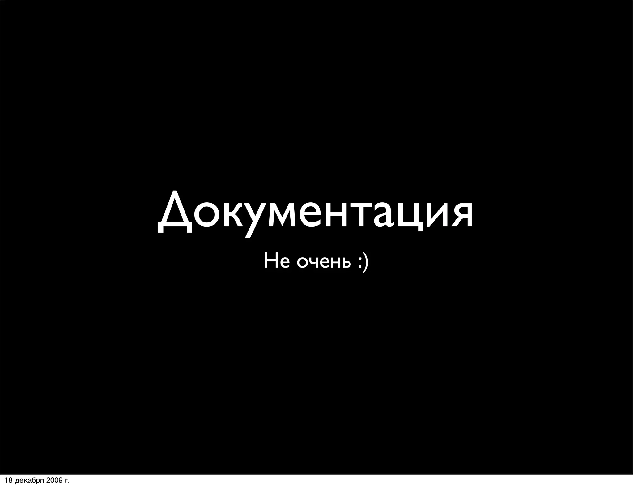 Документация
                        Не очень :)




18 декабря 2009 г.
 