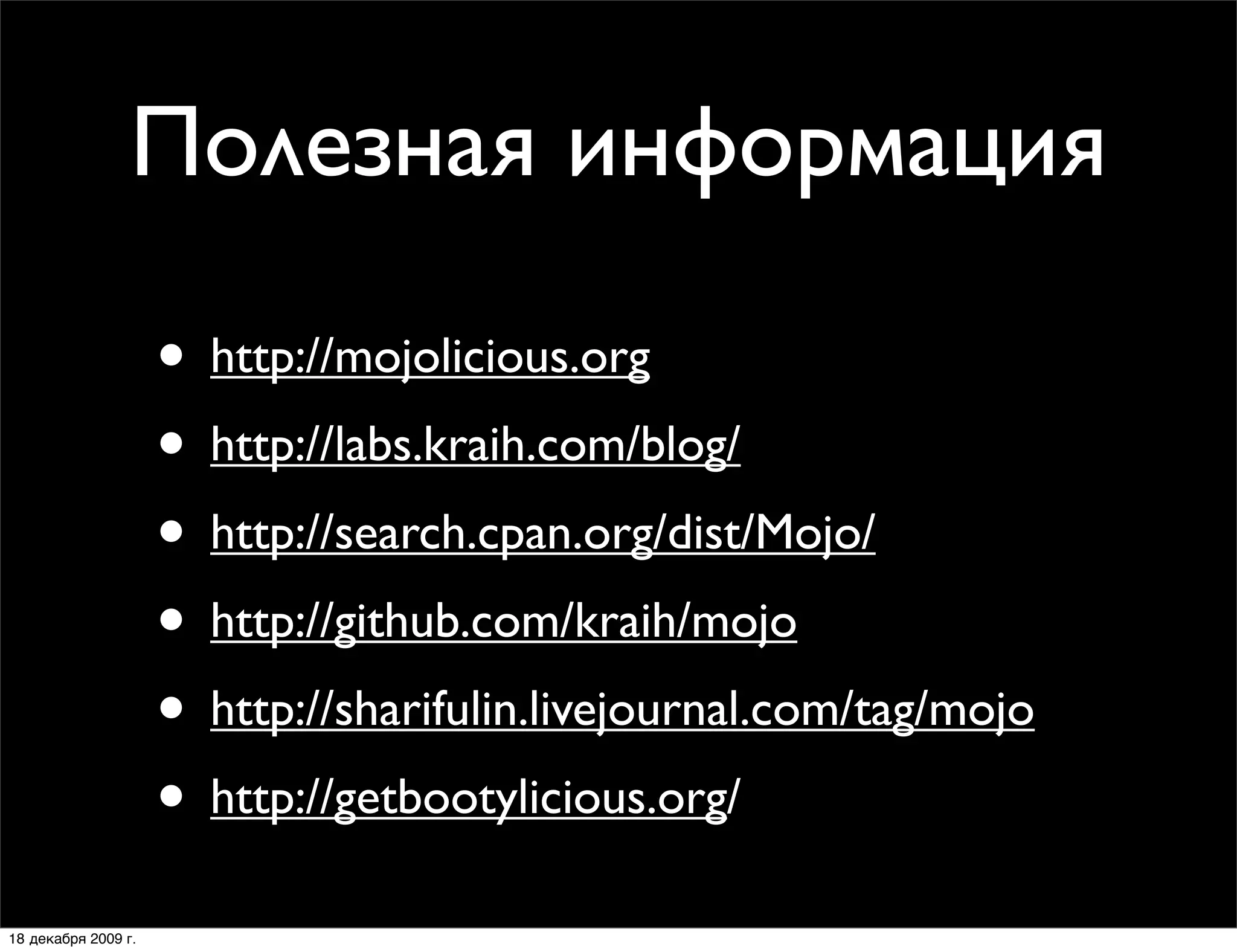Полезная информация

                     • http://mojolicious.org
                     • http://labs.kraih.com/blog/
                     • http://search.cpan.org/dist/Mojo/
                     • http://github.com/kraih/mojo
                     • http://sharifulin.livejournal.com/tag/mojo
                     • http://getbootylicious.org/
18 декабря 2009 г.
 