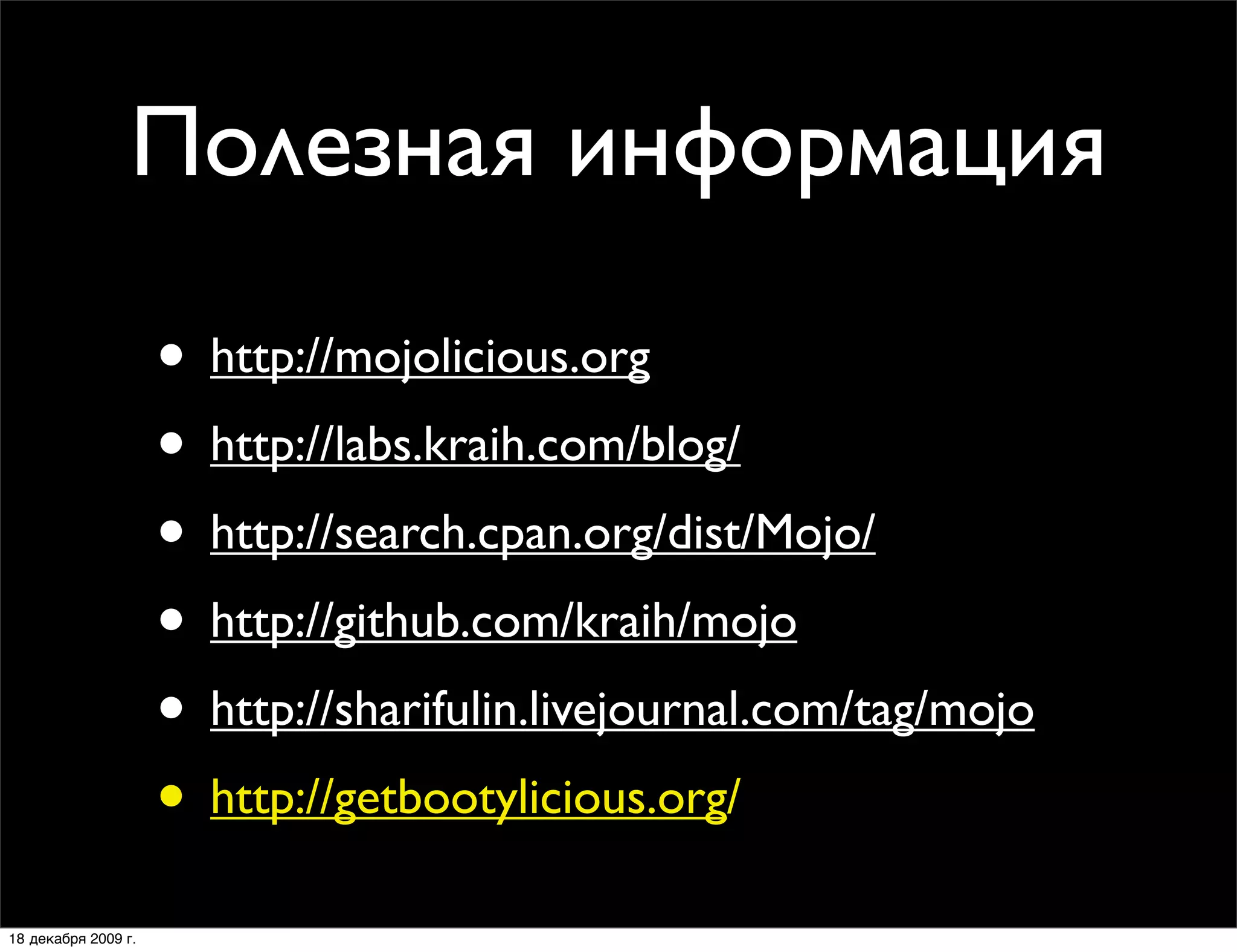 Полезная информация

                     • http://mojolicious.org
                     • http://labs.kraih.com/blog/
                     • http://search.cpan.org/dist/Mojo/
                     • http://github.com/kraih/mojo
                     • http://sharifulin.livejournal.com/tag/mojo
                     • http://getbootylicious.org/
18 декабря 2009 г.
 