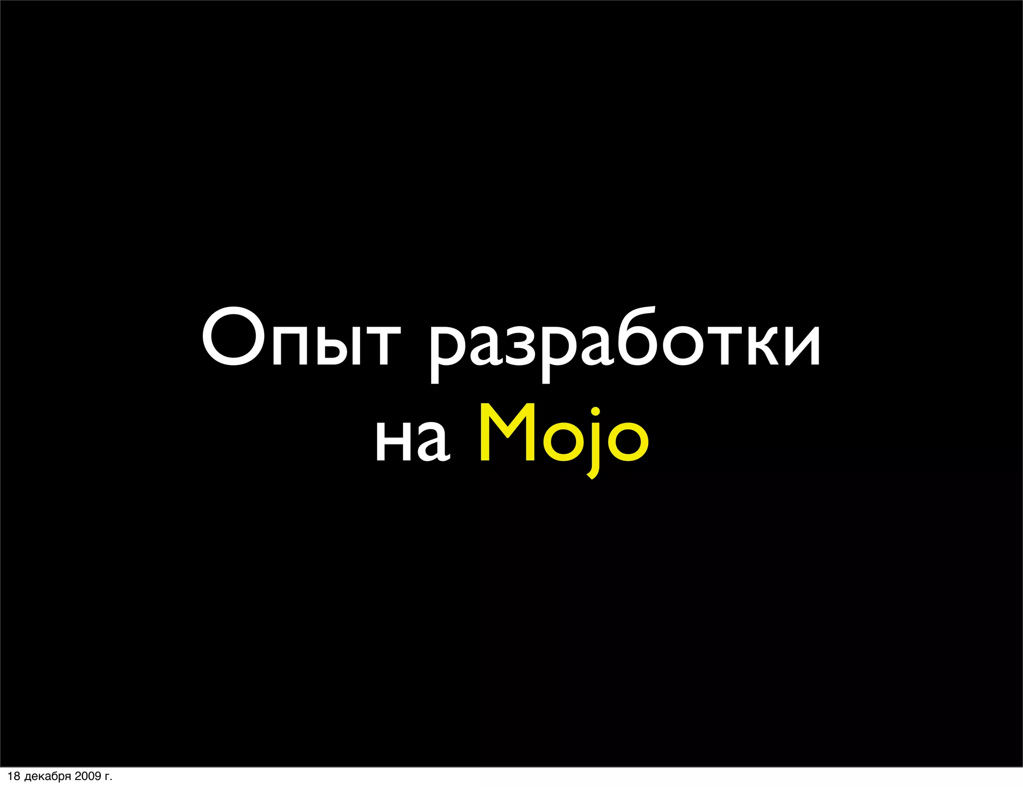 Опыт разработки
                        на Mojo


18 декабря 2009 г.
 