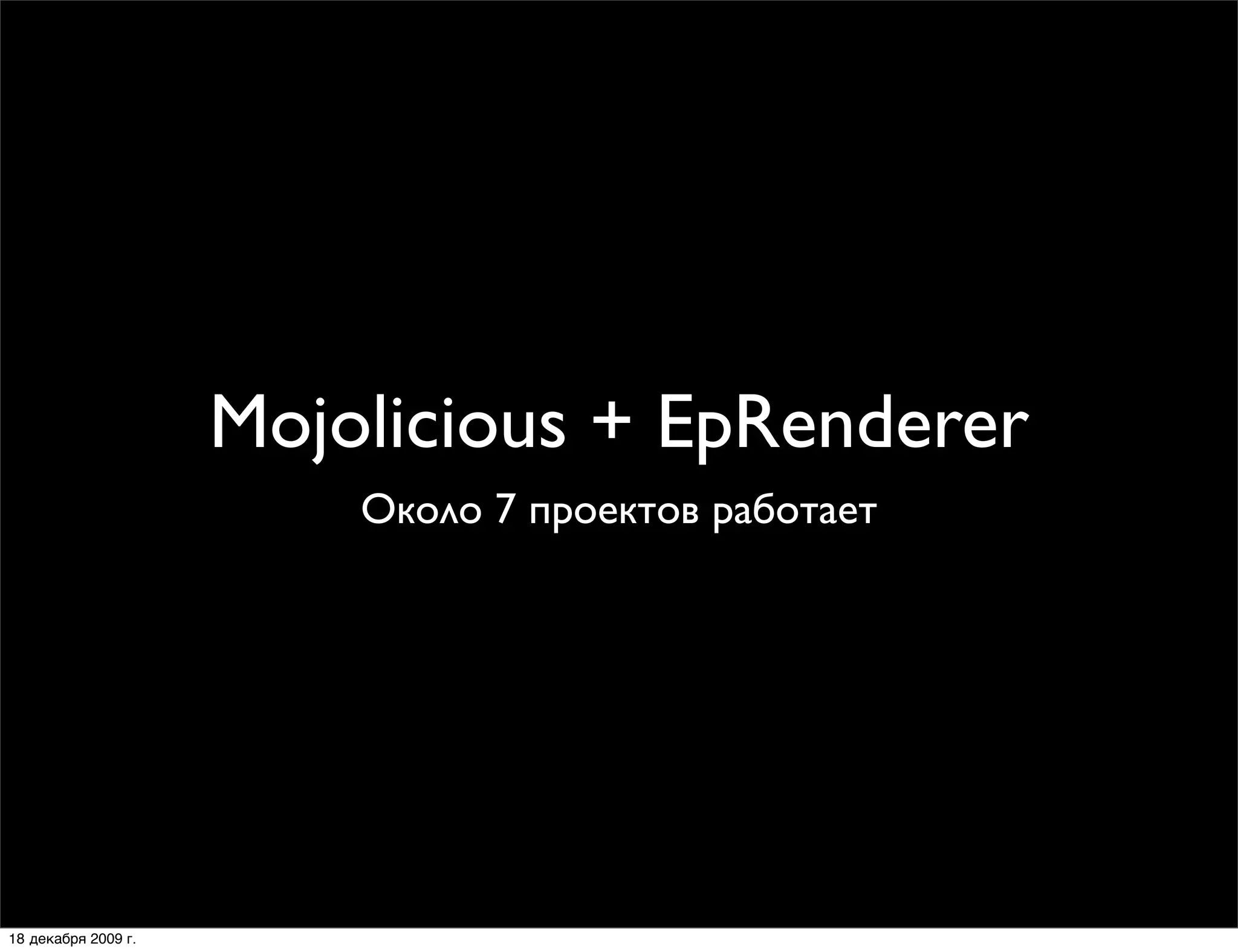 Mojolicious + EpRenderer
                         Около 7 проектов работает




18 декабря 2009 г.
 