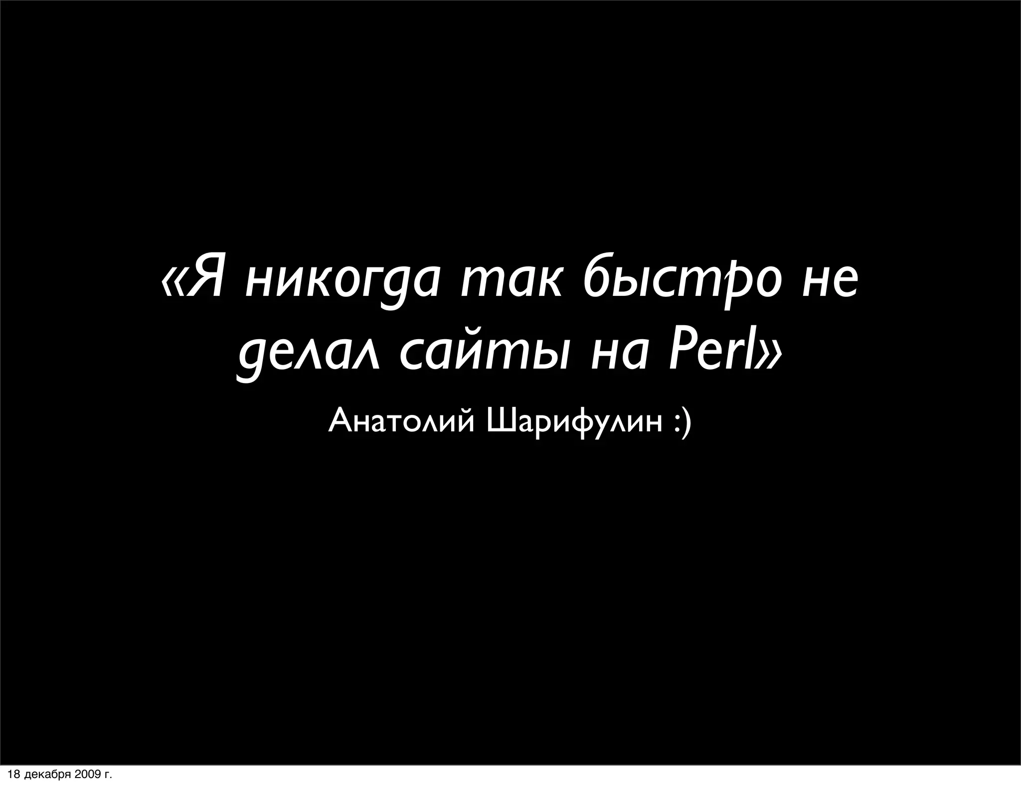 «Я никогда так быстро не
                        делал сайты на Perl»
                          Анатолий Шарифулин :)




18 декабря 2009 г.
 