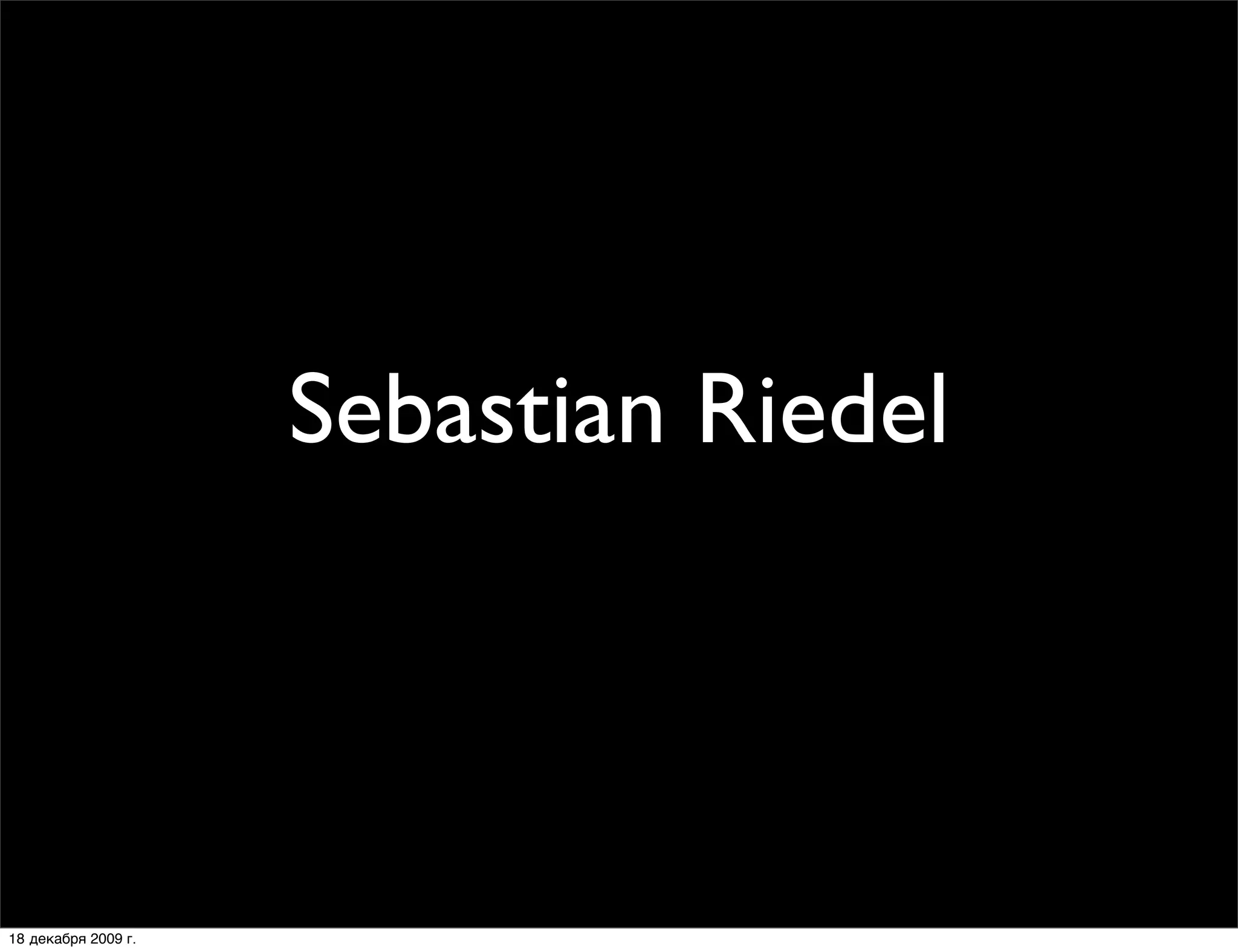 Sebastian Riedel
                        автор Catalyst и Mojo
                         http://labs.kraih.com/




18 декабря 2009 г.
 