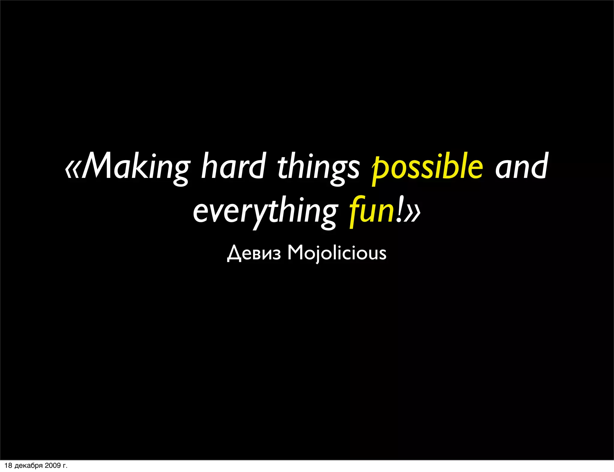 «Making hard things possible and
                        everything fun!»
                           Девиз Mojolicious




18 декабря 2009 г.
 