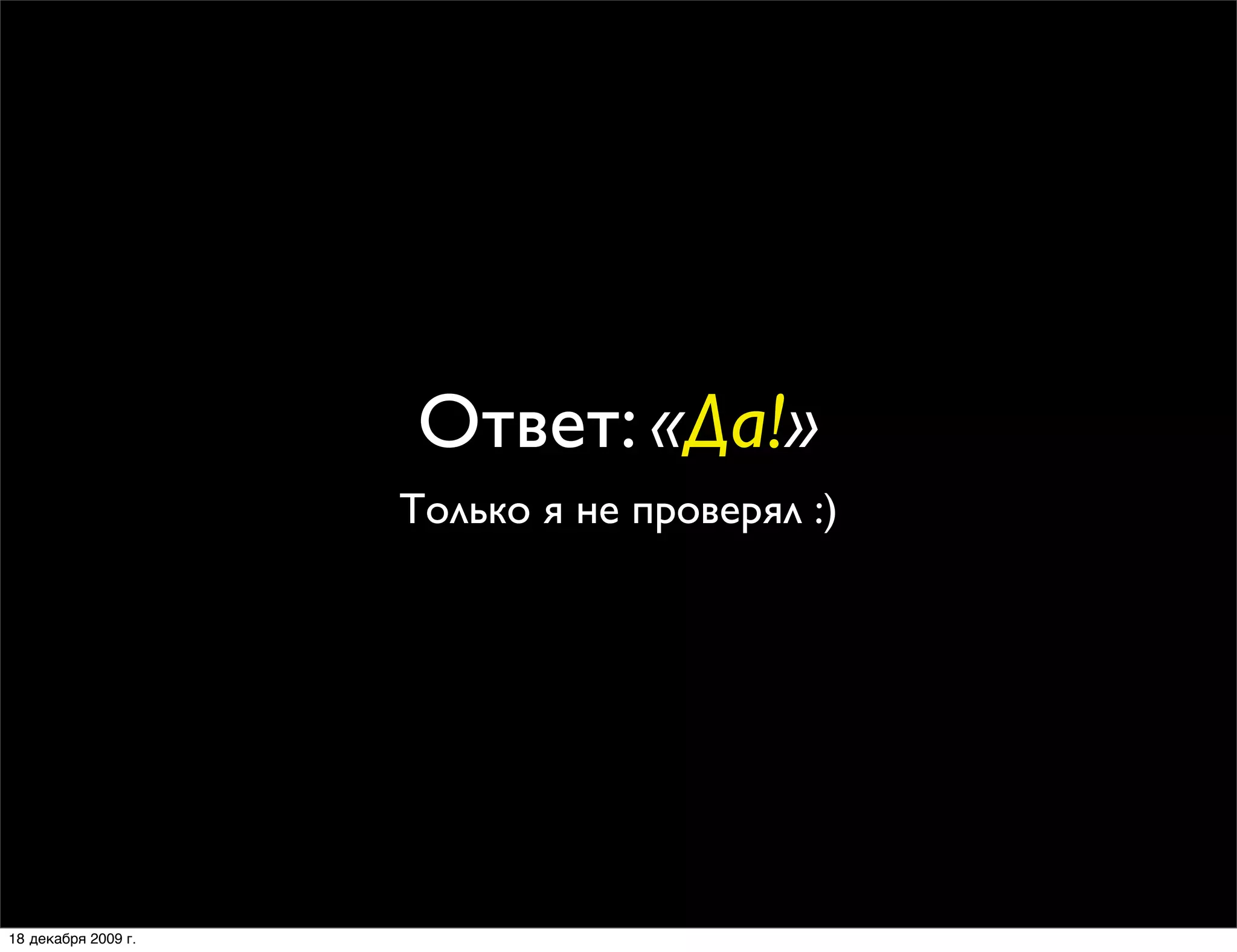 Ответ: «Да!»
                     Только я не проверял :)




18 декабря 2009 г.
 