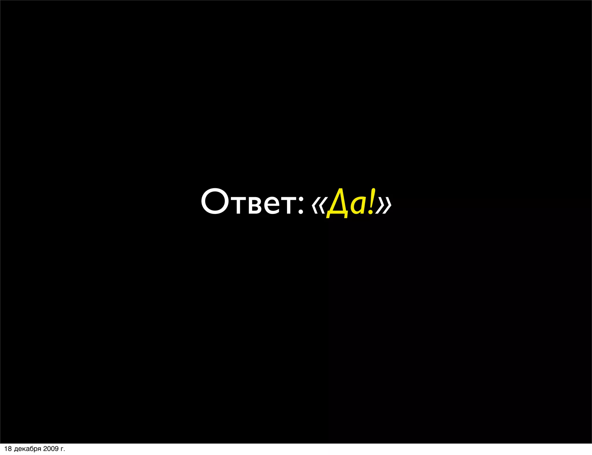 Ответ: «Да!»




18 декабря 2009 г.
 