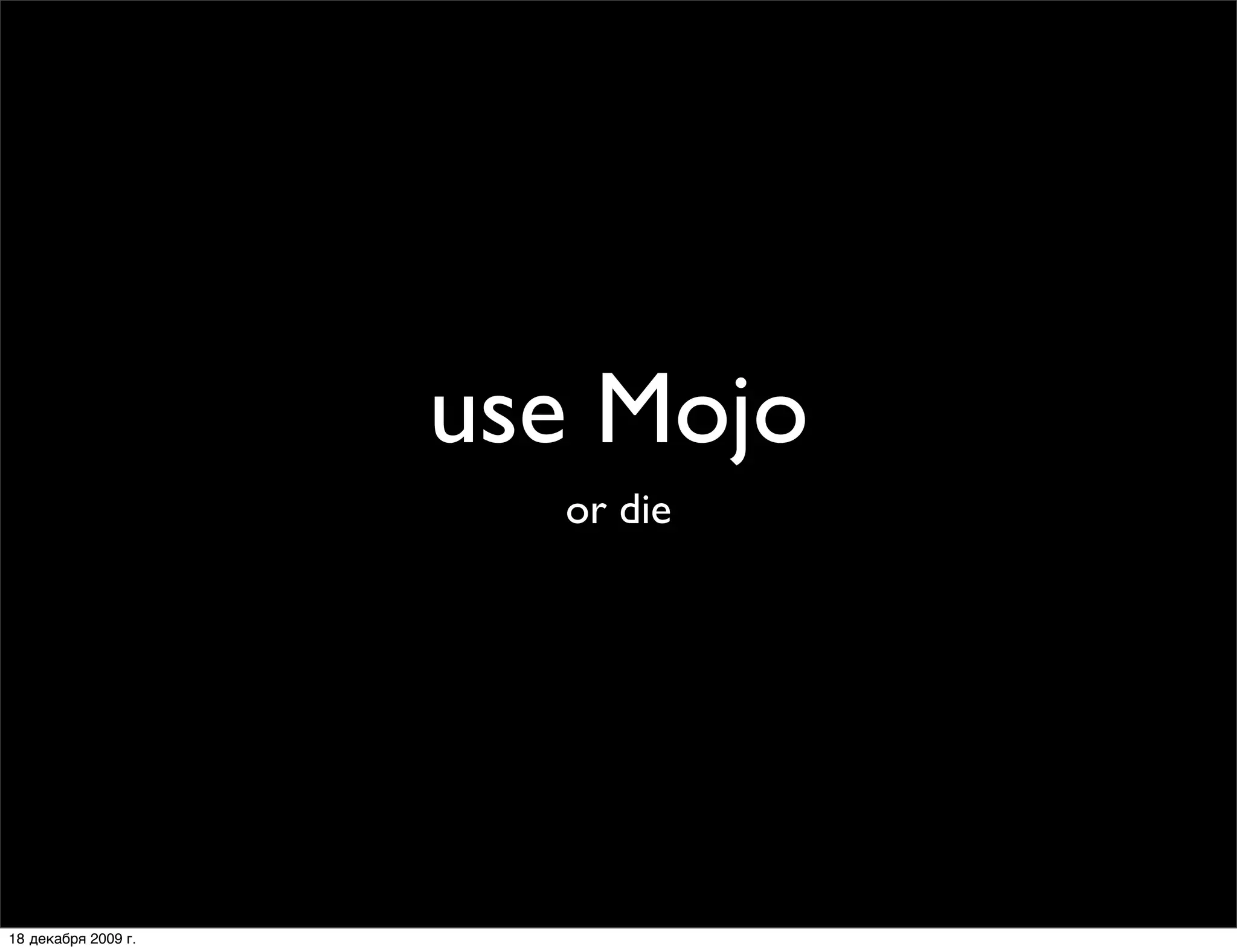 use Mojo
                       or die




18 декабря 2009 г.
 