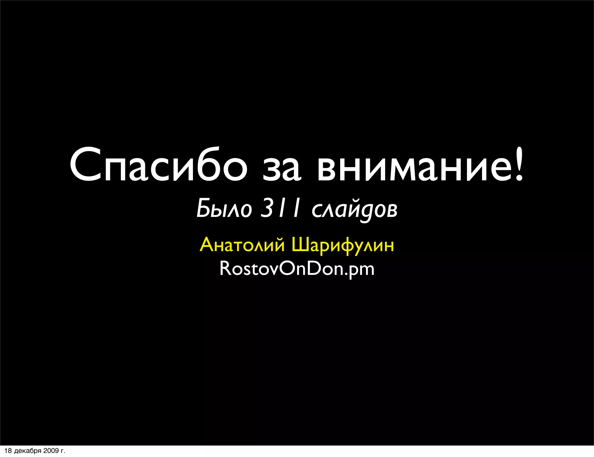 Спасибо за внимание!
                          Было 311 слайдов
                          Анатолий Шарифулин
                            RostovOnDon.pm




18 декабря 2009 г.
 