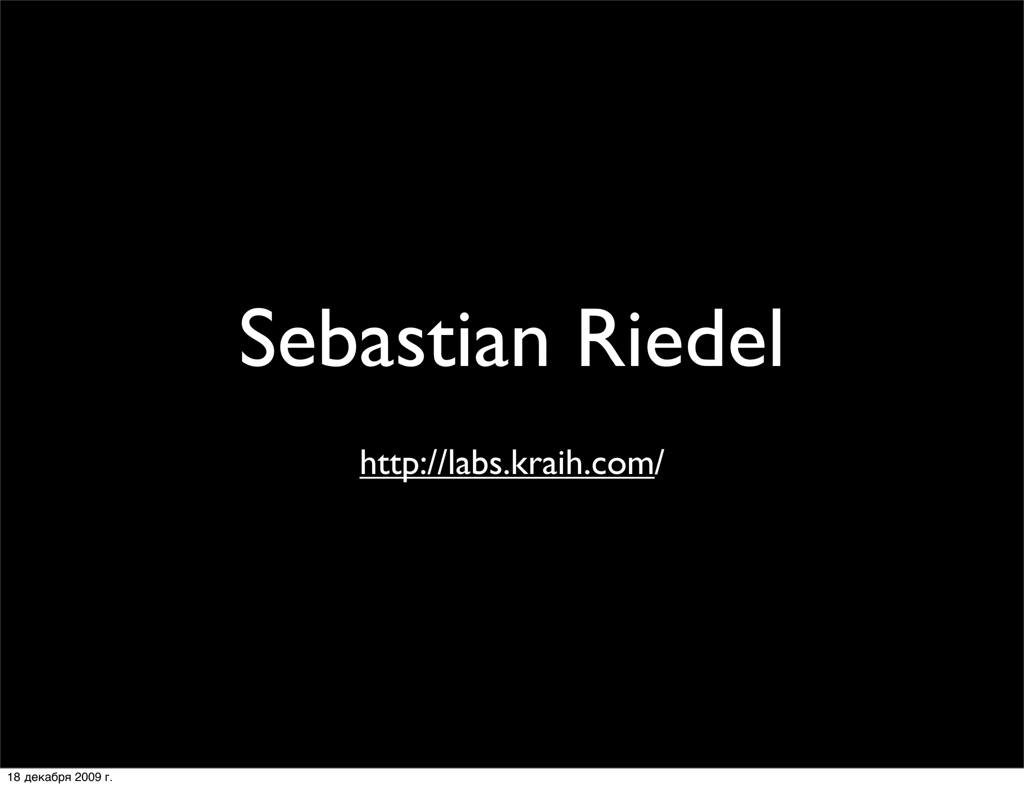 Sebastian Riedel
                        автор Catalyst и Mojo
                         http://labs.kraih.com/




18 декабря 2009 г.
 