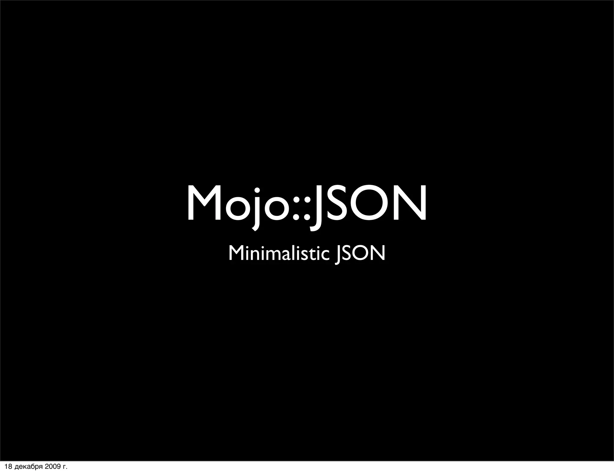 Mojo::JSON
                      Minimalistic JSON




18 декабря 2009 г.
 