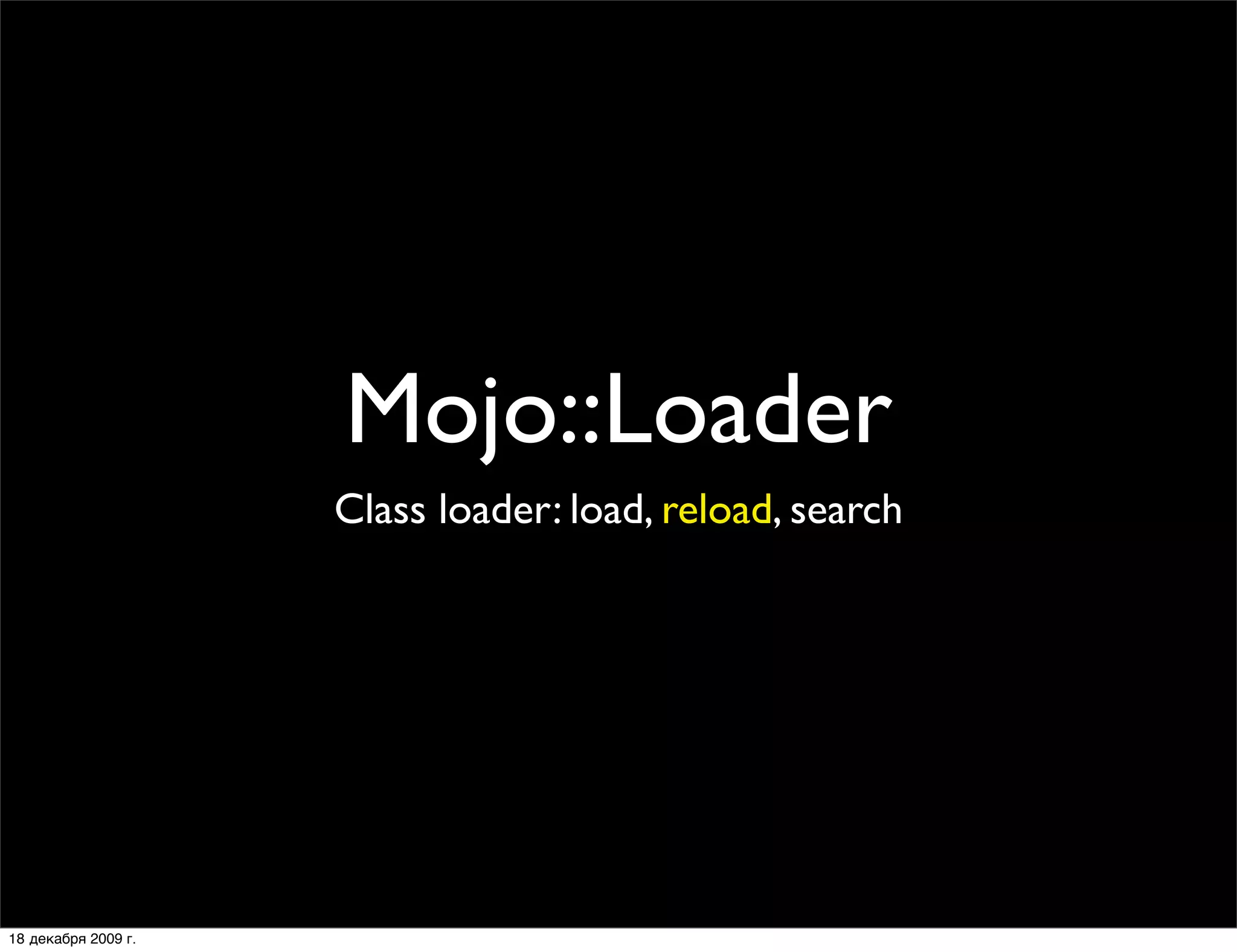 Mojo::Loader
                     Class loader: load, reload, search




18 декабря 2009 г.
 