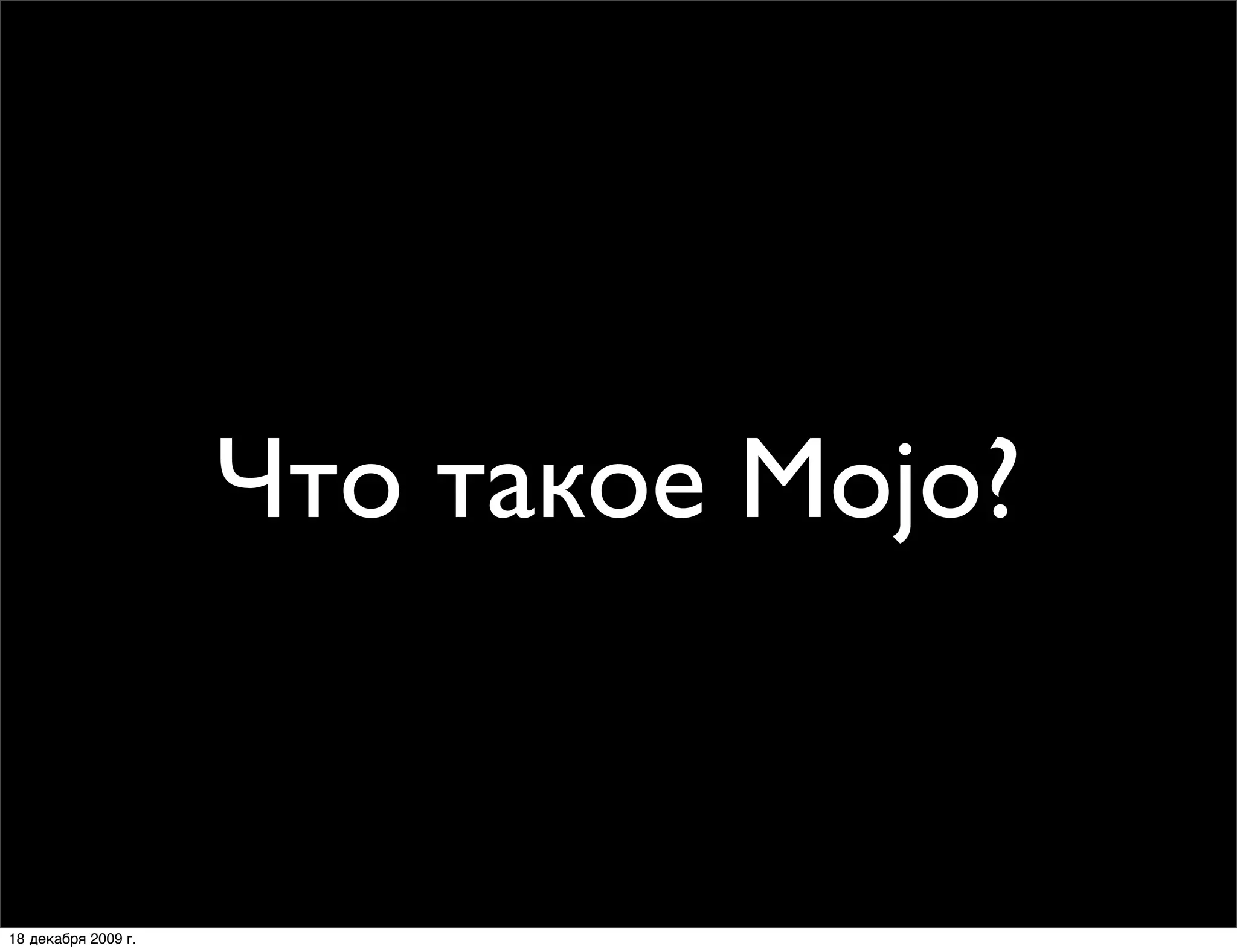 Что такое Mojo?


18 декабря 2009 г.
 
