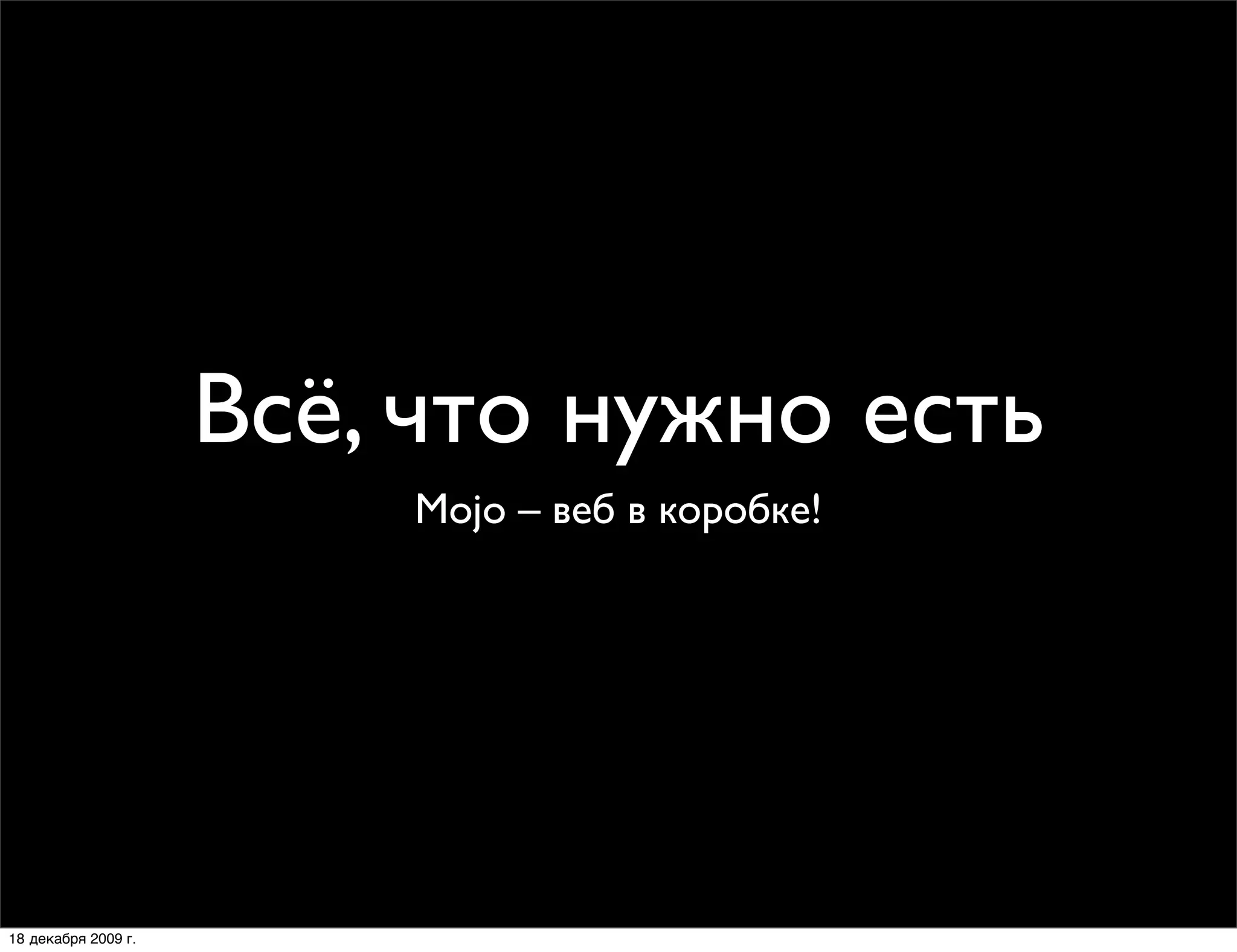 Всё, что нужно есть
                         Mojo – веб в коробке!




18 декабря 2009 г.
 