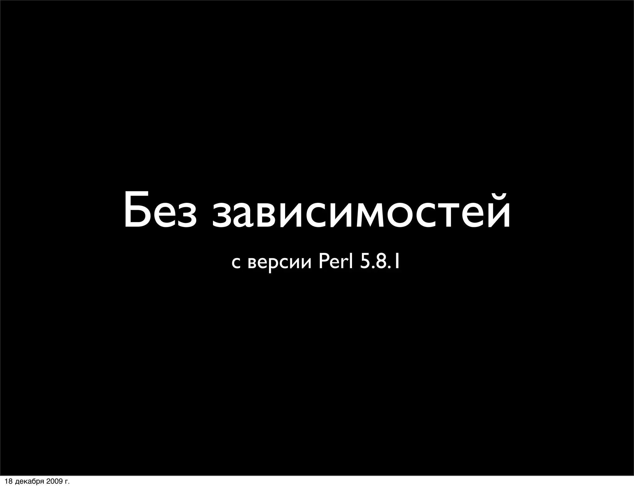 Без зависимостей
                         с версии Perl 5.8.1




18 декабря 2009 г.
 