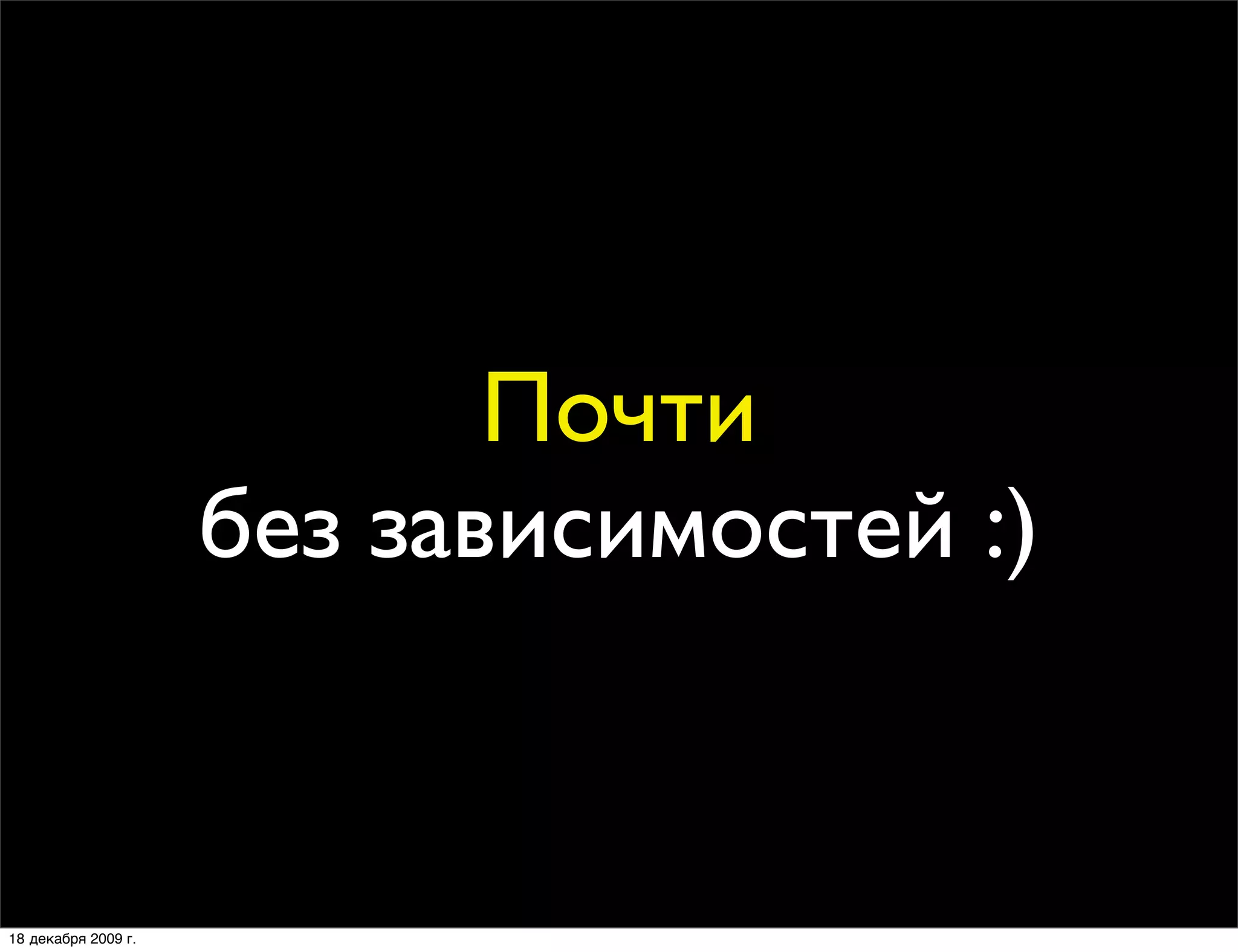 Почти
                     без зависимостей :)


18 декабря 2009 г.
 