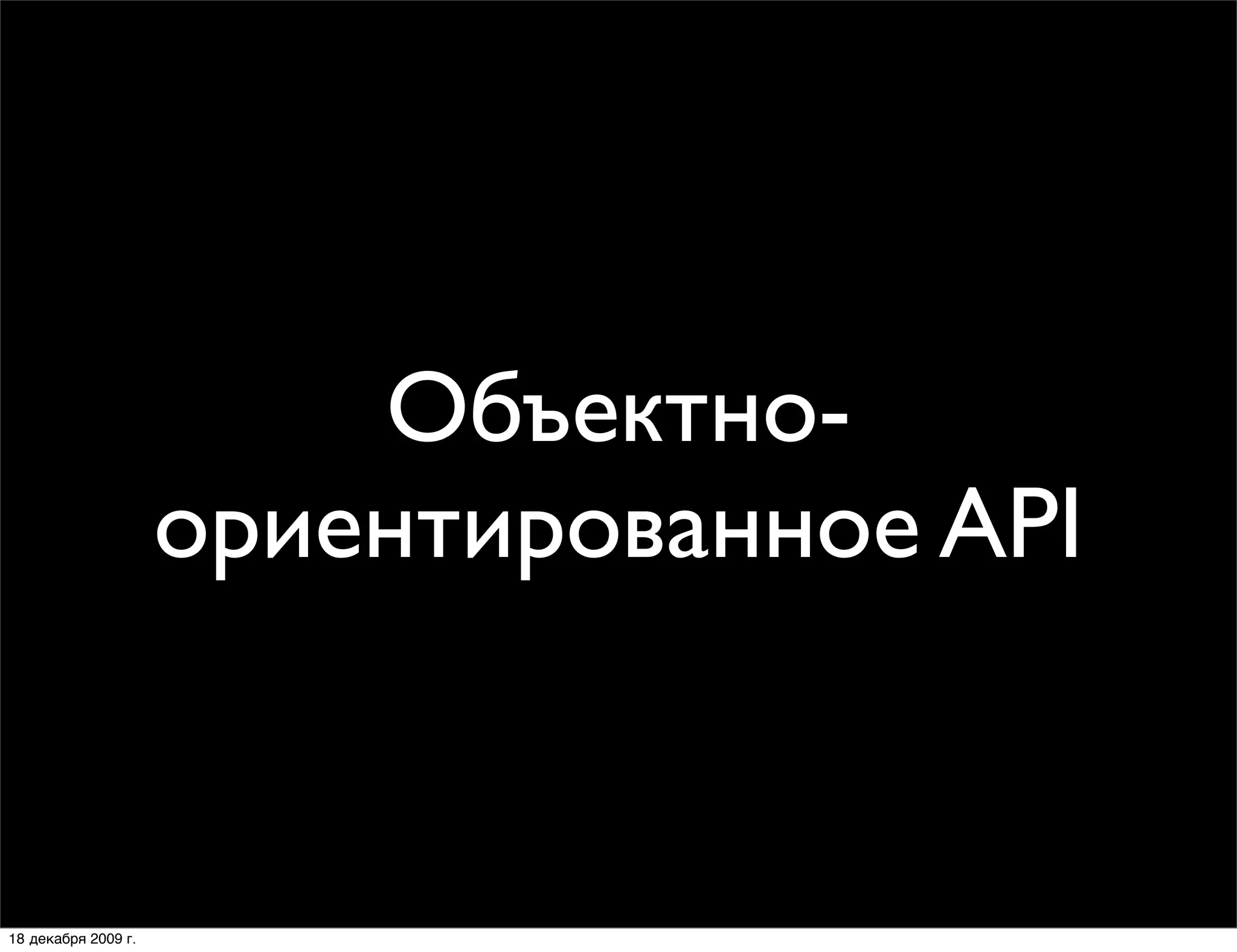 Объектно-
                     ориентированное API


18 декабря 2009 г.
 