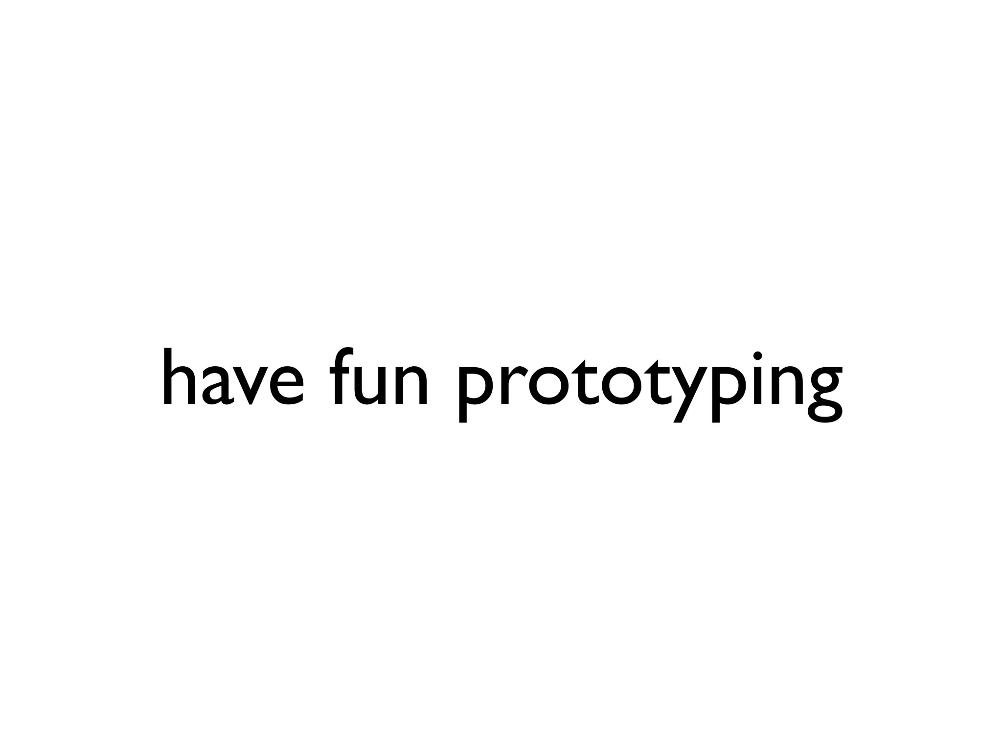 have fun prototyping
 