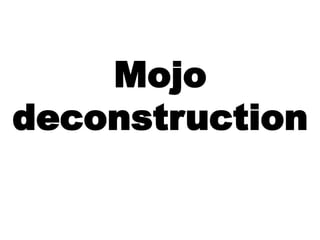 Mojo 
deconstruction 
 