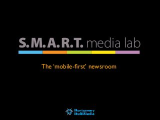 S.M.A.R.T. media lab
S.M.A.R.T. media lab
The ‘mobile-ﬁrst’ newsroom
 