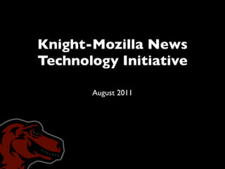 Knight-Mozilla News
Technology Initiative 

       August 2011
 