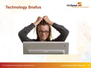 © 2013 NetSpeed Learning Solutions. All rights reserved. 45
Technology Snafus
 