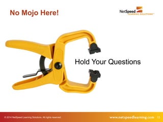 No Mojo Here! 
Hold Your Questions 
© 2014 NetSpeed Learning Solutions. All rights reserved. 13 
 