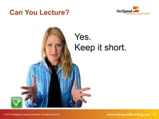 © 2015 NetSpeed Learning Solutions. All rights reserved. 53
Can You Lecture?
Yes.
Keep it short.
 