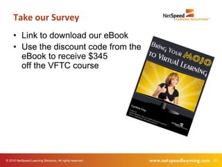61© 2015 NetSpeed Learning Solutions. All rights reserved.
• Link to download our eBook
• Use the discount code from the
eBook to receive $345
off the VFTC course
Take our Survey
 