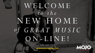 WELCOME
to the

N ew H ome

of GREAT MUSIC

ON-LINE!
( the all-new )
www.mojo4music.com

 