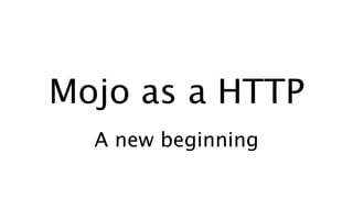 Mojo as a HTTP
  A new beginning
 