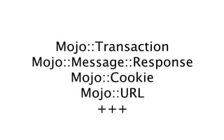 Mojo::Transaction
Mojo::Message::Response
      Mojo::Cookie
       Mojo::URL
         +++
 