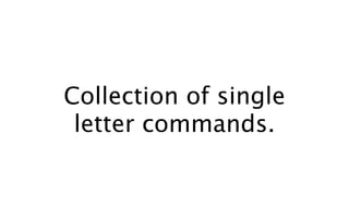 Collection of single
 letter commands.
 