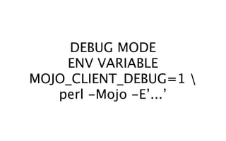DEBUG MODE
    ENV VARIABLE
MOJO_CLIENT_DEBUG=1 
   perl -Mojo -E’...’
 