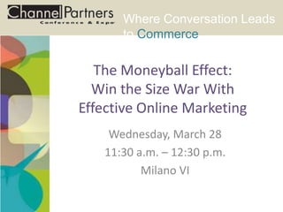 Where Conversation Leads
to Commerce
The Moneyball Effect:
Win the Size War With
Effective Online Marketing
Wednesday, March 28
11:30 a.m. – 12:30 p.m.
Milano VI
 