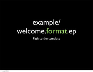example/
                   welcome.format.ep
                       Path to the template




6 января 2010 г.
 