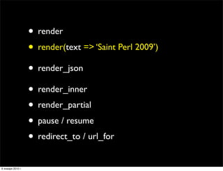 • render
                   • render(text => ‘Saint Perl 2009’)
                   • render_json
                   • rend...