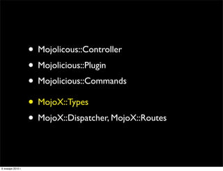 • Mojolicous::Controller
                   • Mojolicious::Plugin
                   • Mojolicious::Commands
             ...