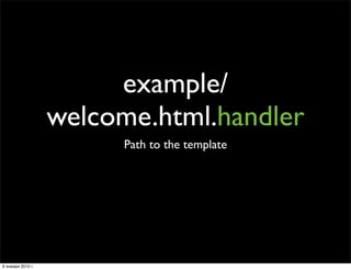 example/
                   welcome.html.handler
                         Path to the template




6 января 2010 г.
 