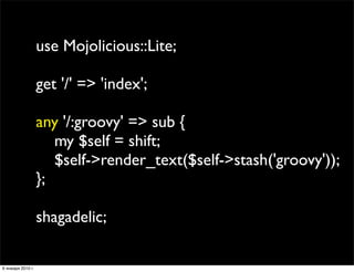 use Mojolicious::Lite;

                   get '/' => 'index';

                   any '/:groovy' => sub {
               ...