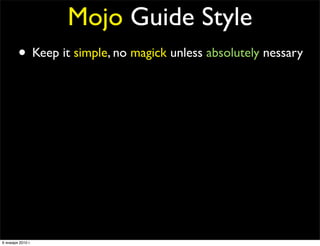 Mojo Guide Style
        • Keep it simple, no magick unless absolutely nessary
        • Code should be written with a Per...
