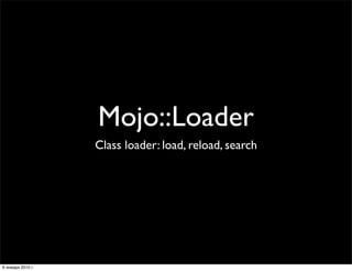 Mojo::Loader
                   Class loader: load, reload, search




6 января 2010 г.
 